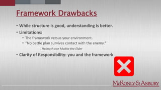 Framework Drawbacks
• While structure is good, understanding is better.
• Limitations:
• The framework versus your environment.
• “No battle plan survives contact with the enemy.”
- Helmuth von Moltke the Elder
• Clarity of Responsibility: you and the framework
 