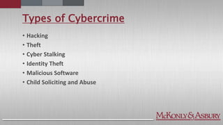 Types of Cybercrime
• Hacking
• Theft
• Cyber Stalking
• Identity Theft
• Malicious Software
• Child Soliciting and Abuse
 