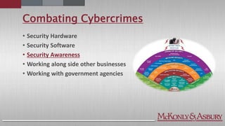 Combating Cybercrimes
• Security Hardware
• Security Software
• Security Awareness
• Working along side other businesses
• Working with government agencies
 
