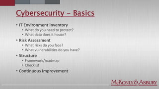 Cybersecurity - Basics
• IT Environment Inventory
• What do you need to protect?
• What data does it house?
• Risk Assessment
• What risks do you face?
• What vulnerabilities do you have?
• Structure
• Framework/roadmap
• Checklist
• Continuous Improvement
 