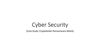 Cyber Security
[Case Study: Cryptolocker Ransomware Attack]
 