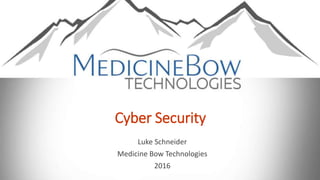 Cyber Security
Luke Schneider
Medicine Bow Technologies
2016
 