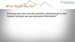 What Would You Do?
Knowing your own security practices, would you go to your
hospital and give out your personal information?
 