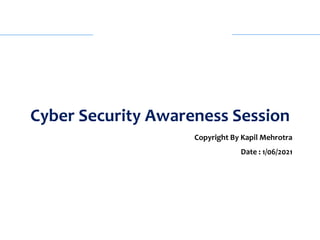 Cyber Security Awareness Session
Copyright By Kapil Mehrotra
Date : 1/06/2021
 
