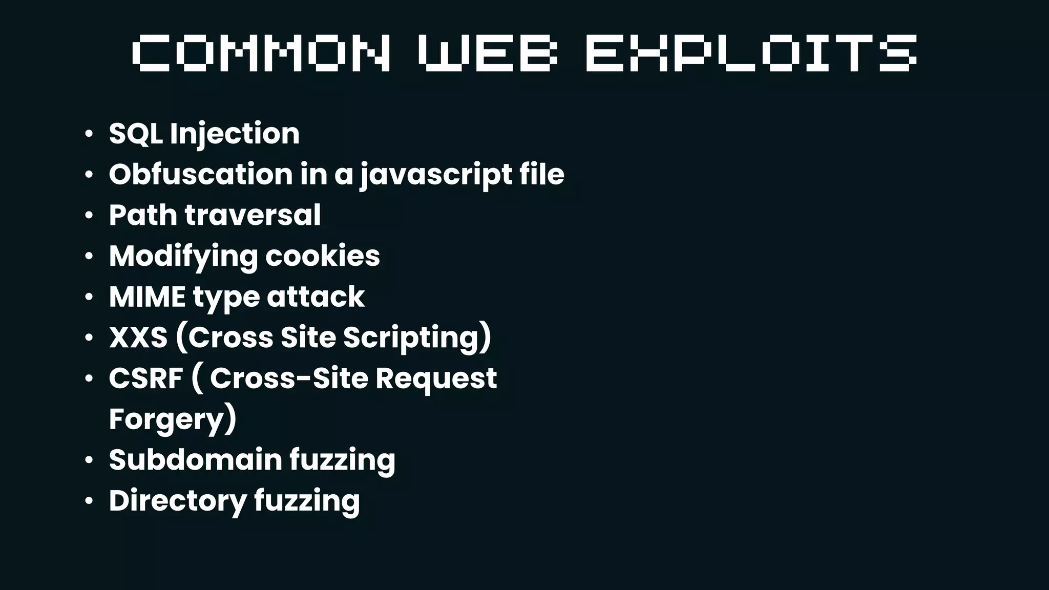 • SQL Injection
• Obfuscation in a javascript file
• Path traversal
• Modifying cookies
• MIME type attack
• XXS (Cross Site Scripting)
• CSRF ( Cross-Site Request
Forgery)
• Subdomain fuzzing
• Directory fuzzing
 