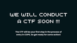 The CTF will be your first step in the process of
entry in COPS. So get ready for some action!
 