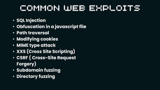 • SQL Injection
• Obfuscation in a javascript file
• Path traversal
• Modifying cookies
• MIME type attack
• XXS (Cross Site Scripting)
• CSRF ( Cross-Site Request
Forgery)
• Subdomain fuzzing
• Directory fuzzing
 