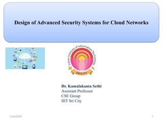 Design of Advanced Security Systems for Cloud Networks
Dr. Kamalakanta Sethi
Assistant Professor
CSE Group
IIIT Sri City
1/16/2024 1
 