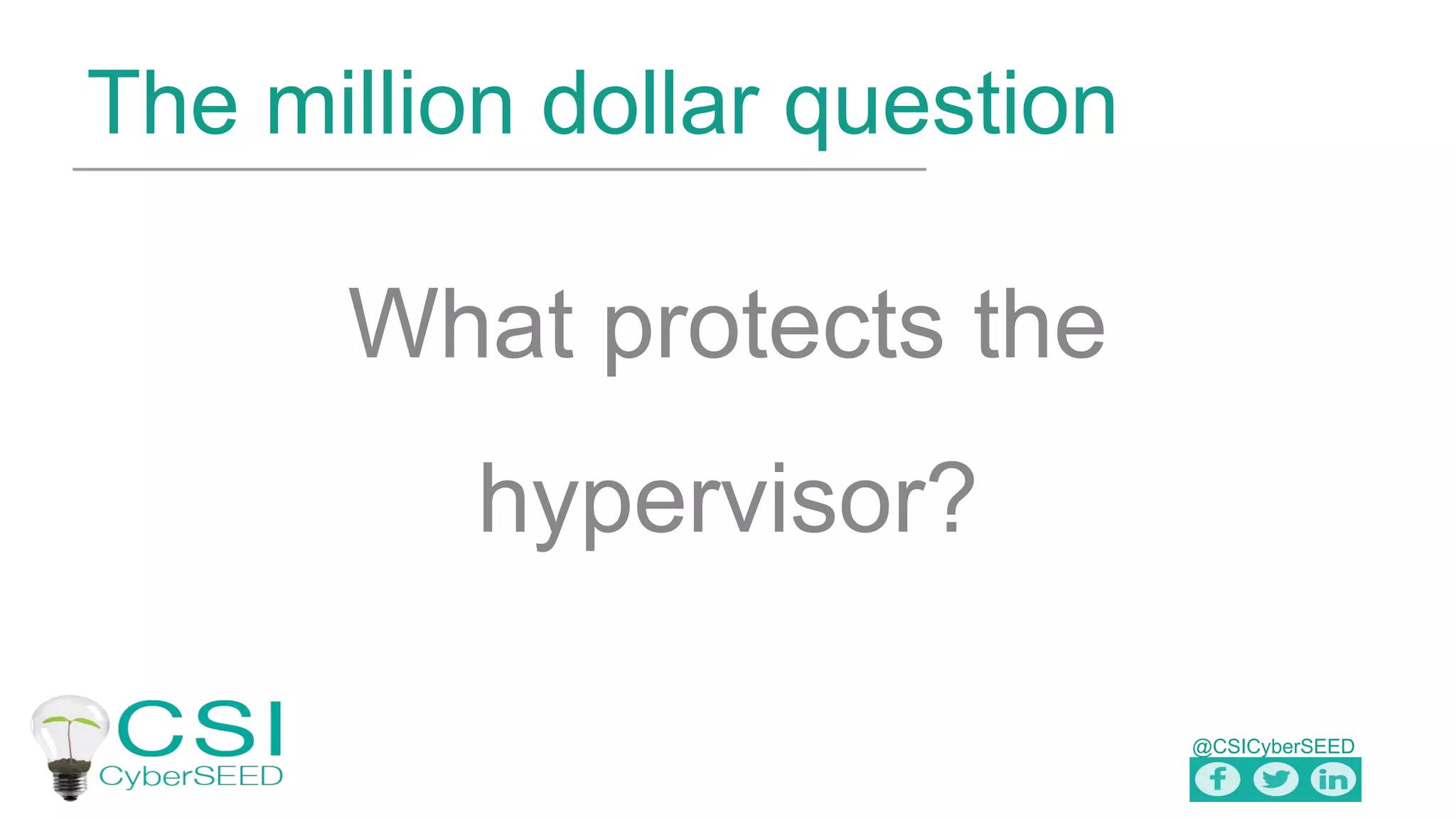 @CSICyberSEED
The million dollar question
What protects the
hypervisor?
 