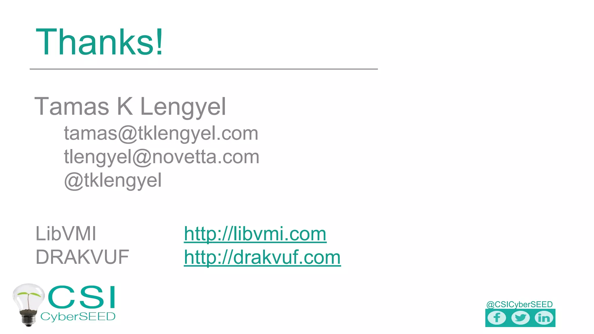 @CSICyberSEED
Thanks!
Tamas K Lengyel
tamas@tklengyel.com
tlengyel@novetta.com
@tklengyel
LibVMI http://libvmi.com
DRAKVUF http://drakvuf.com
 