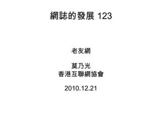 網誌的發展 123 老友網 莫乃光 香港互聯網協會 2010.12.21 