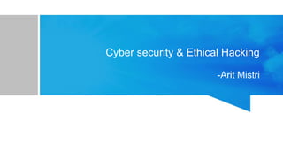 Cyber security & Ethical Hacking
-Arit Mistri
 