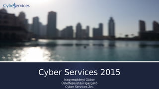 Cyber Services 2015
Nagymajtényi Gábor
Üzletfejlesztési Igazgató
Cyber Services Zrt.
 