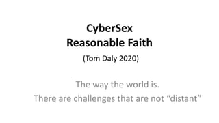 CyberSex
Reasonable Faith
(Tom Daly 2020)
The way the world is.
There are challenges that are not “distant”
 