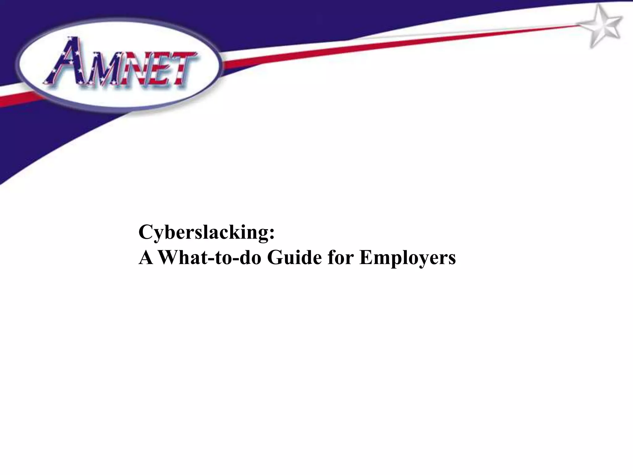 Cyberslacking:
A What-to-do Guide for Employers
 