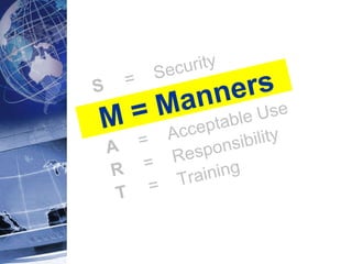 S     =  Security M = Manners A     =  Acceptable Use R     =  Responsibility T     =  Training 