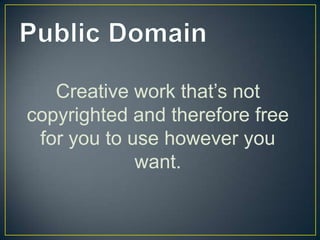 Creative work that’s not
copyrighted and therefore free
 for you to use however you
             want.
 