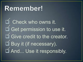  Check who owns it.
 Get permission to use it.
 Give credit to the creator.
 Buy it (if necessary).
 And... Use it responsibly.
 