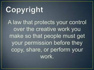 A law that protects your control
   over the creative work you
make so that people must get
 your permission before they
 copy, share, or perform your
              work.
 