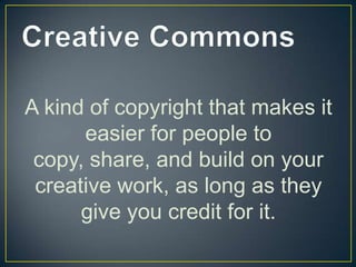 A kind of copyright that makes it
      easier for people to
 copy, share, and build on your
 creative work, as long as they
      give you credit for it.
 