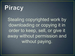 Stealing copyrighted work by
downloading or copying it in
order to keep, sell, or give it
away without permission and
       without paying.
 