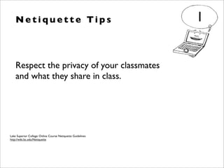 Lake Superior College: Online Course Netiquette Guidelines
http://wiki.lsc.edu/Netiquette
Respect the privacy of your classmates
and what they share in class.
N e t i q u e t t e Ti p s 1
 