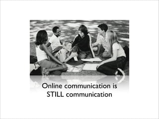 Online communication is
STILL communication
 