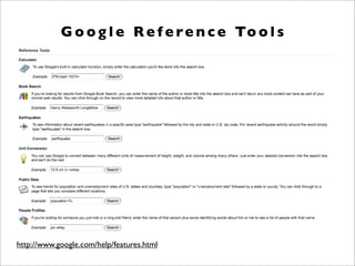 http://www.google.com/help/features.html
G o o g l e Re f e re n c e To o l s
 