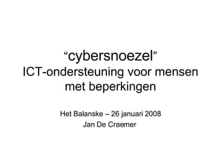 “ cybersnoezel ” ICT-ondersteuning voor mensen met beperkingen Het Balanske – 26 januari 2008 Jan De Craemer  