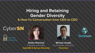 Deidre Diamond
Founder and CEO,
CyberSN & Secure Diversity
Michael Joseph
Co-Founder and CEO,
Technium
Hiring and Retaining
Gender Diversity
A How-To Conversation from CEO to CEO
 