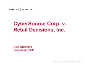 CyberSource Corp. v.
Retail Decisions, Inc.


Alex Chartove
September 2011



                 © 2011 Morrison & Foerster LLP All Rights Reserved | www.mofo.com
 