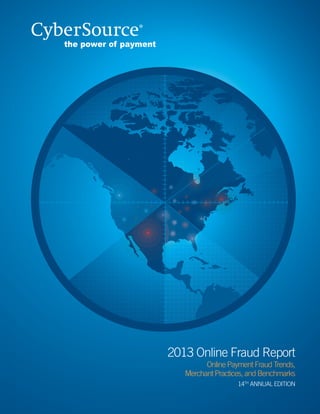 2013 Online Fraud Report
Online Payment Fraud Trends,
Merchant Practices, and Benchmarks
14TH
Annual edition
 