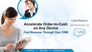 All Rights Reserved CyberSource ® 2014 
Accelerate Order-to-Cash 
on Any Device 
Fuel Revenue Through Your CRM 
 