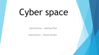 Cyber space
Submitted by :- Adithiya Pillai
Submitted to :- Dinesh Kamble
 