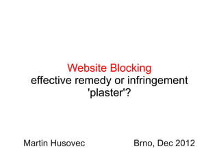 Website Blocking
 effective remedy or infringement
             'plaster'?



Martin Husovec       Brno, Dec 2012
 