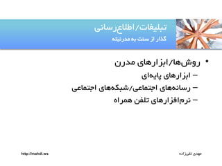 ‫تتلیغات/اطالعرساهی‬
‫گذار از سوت ةى مدرهیتى‬

‫• روشيا/اةزاريای مدرن‬
‫– اةزاريای پایىای‬
‫– رساهىيای اجتماعی/صتکىيای اجتماعی‬
‫– هرمافزاريای تلفن يمراه‬

‫مًدی تقیزاده‬

‫‪http://mahdi.ws‬‬

 