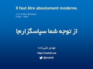 Il faut être absolument moderne.
J. N. Arthur Rimbaud
(1854 – 1891)

!‫از تٌجى صما سپاسگزارم‬
‫مًدی تقیزاده‬
http://mahdi.ws

@mahdi

 