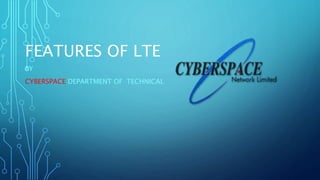FEATURES OF LTE
BY
CYBERSPACE DEPARTMENT OF TECHNICAL
 