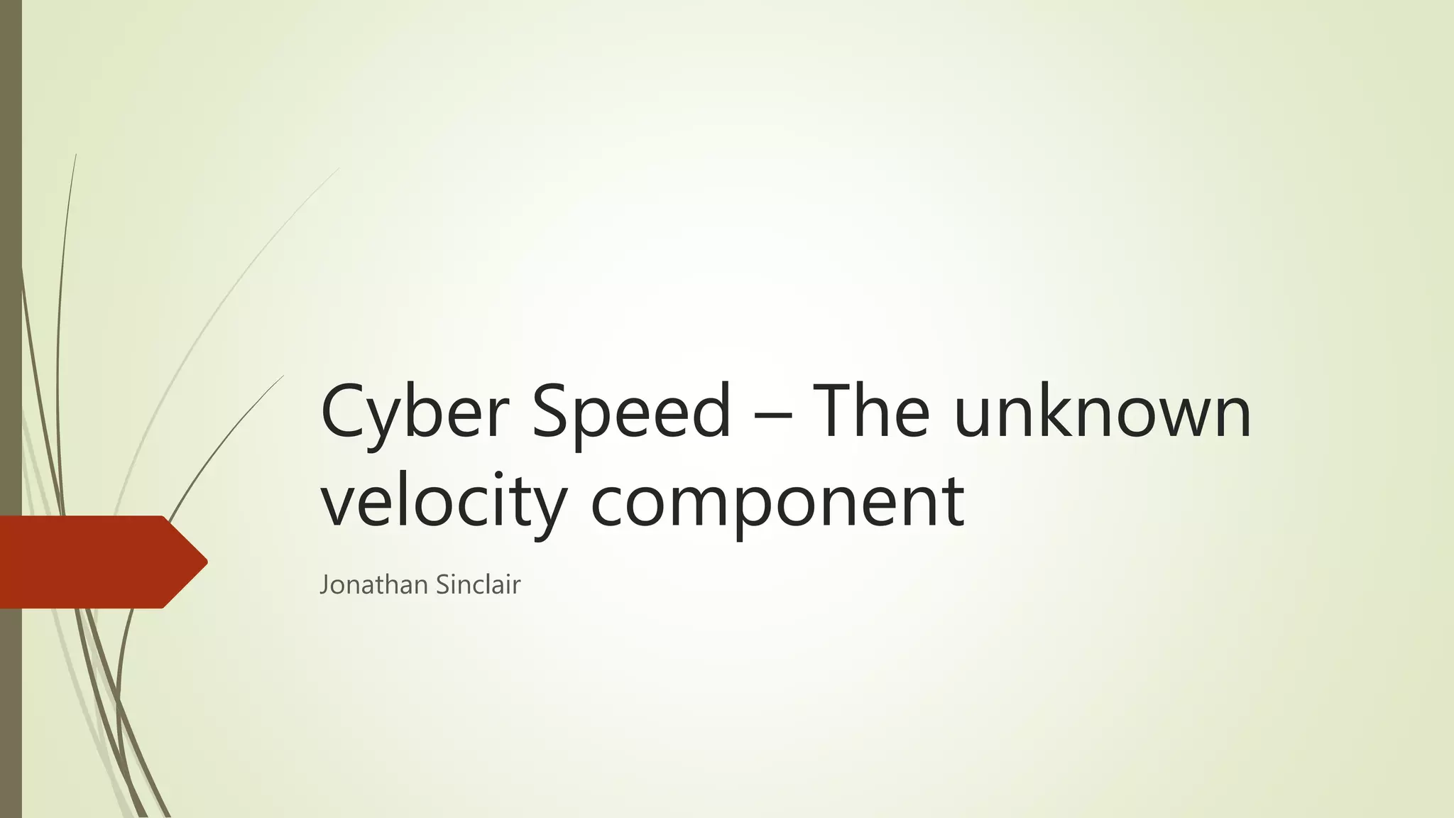 Cyber Speed – The unknown
velocity component
Jonathan Sinclair
 