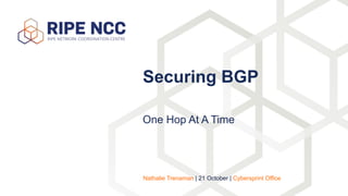 One Hop At A Time
Securing BGP
Nathalie Trenaman | 21 October | Cybersprint Office
 