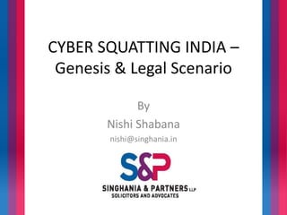 CYBER SQUATTING INDIA – 
Genesis & Legal Scenario 
By 
Nishi Shabana 
nishi@singhania.in 
 