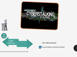 Topic
Cyber
Stalking BY: HIRA KHALID
www.linkdln.com/in/hira-khalid
 