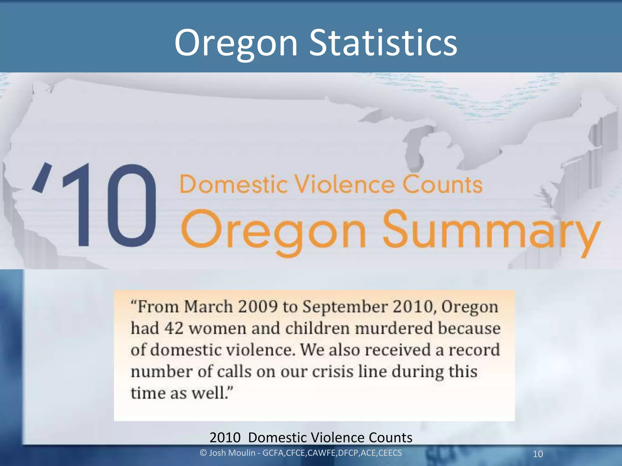 Oregon Statistics
© Josh Moulin - GCFA,CFCE,CAWFE,DFCP,ACE,CEECS 10
2010 Domestic Violence Counts
 