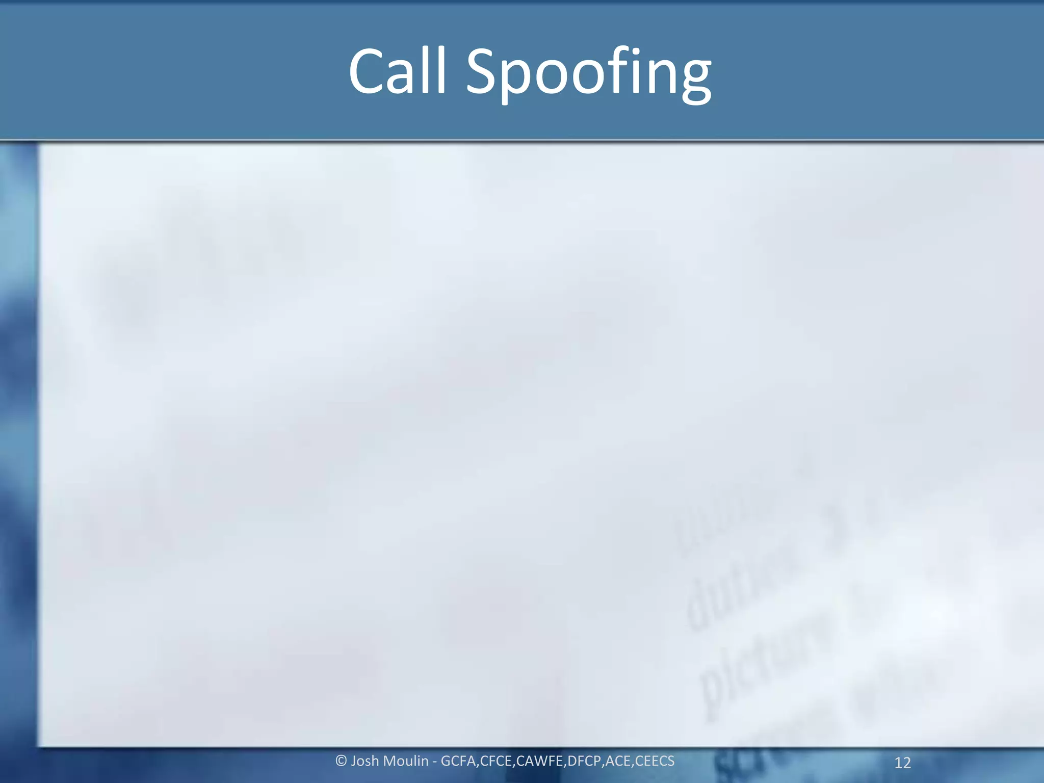 Call Spoofing
© Josh Moulin - GCFA,CFCE,CAWFE,DFCP,ACE,CEECS 12
 