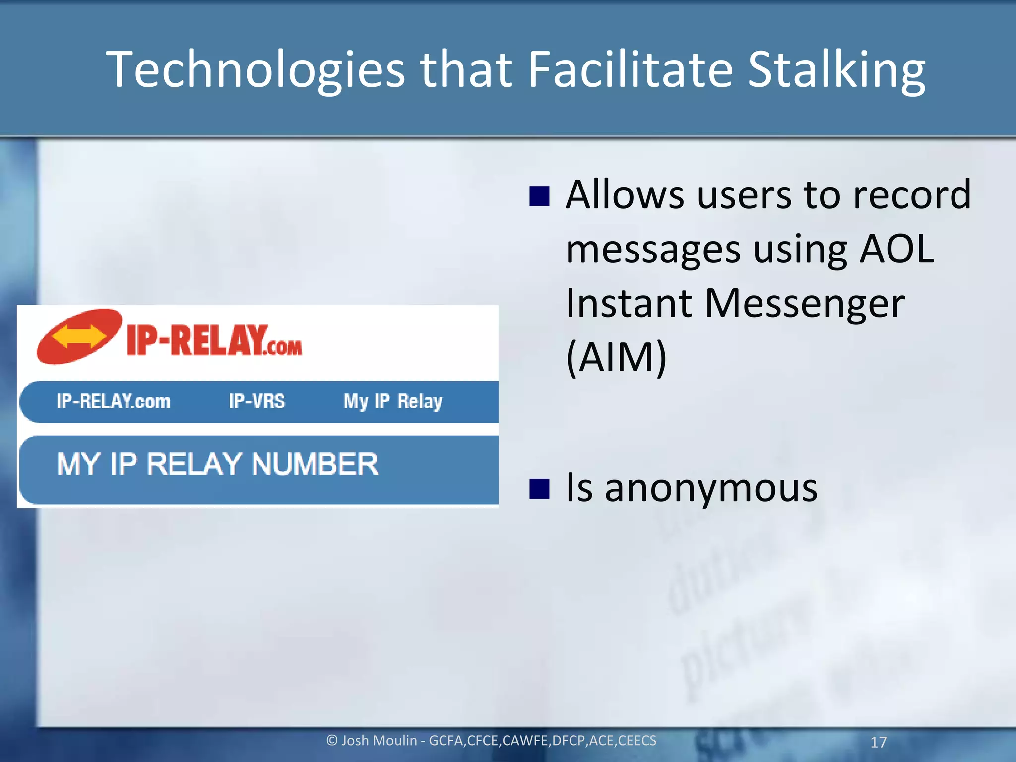 Technologies that Facilitate Stalking
 Allows users to record
messages using AOL
Instant Messenger
(AIM)
 Is anonymous
© Josh Moulin - GCFA,CFCE,CAWFE,DFCP,ACE,CEECS 17
 