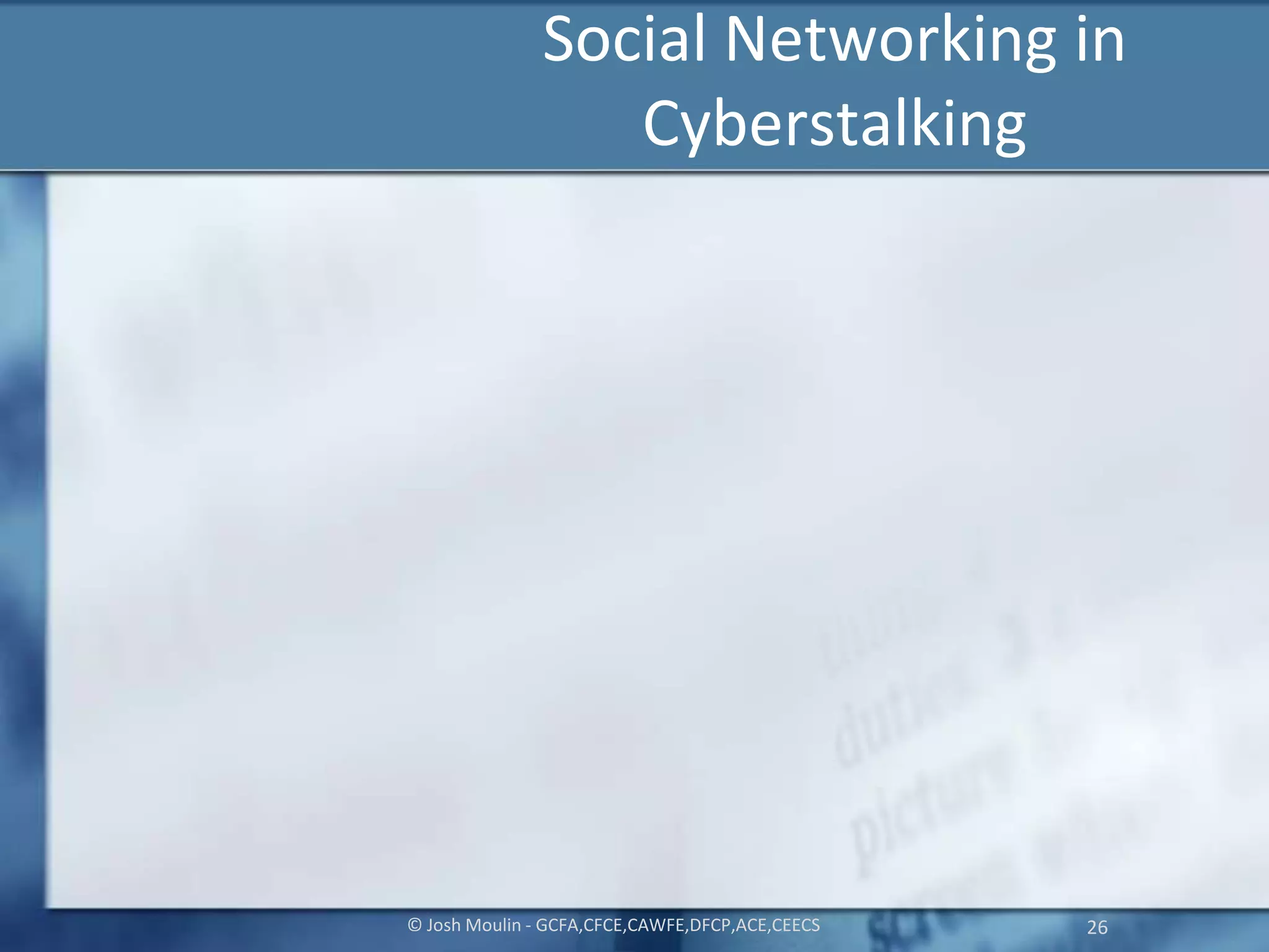 Social Networking in
Cyberstalking
© Josh Moulin - GCFA,CFCE,CAWFE,DFCP,ACE,CEECS 26
 
