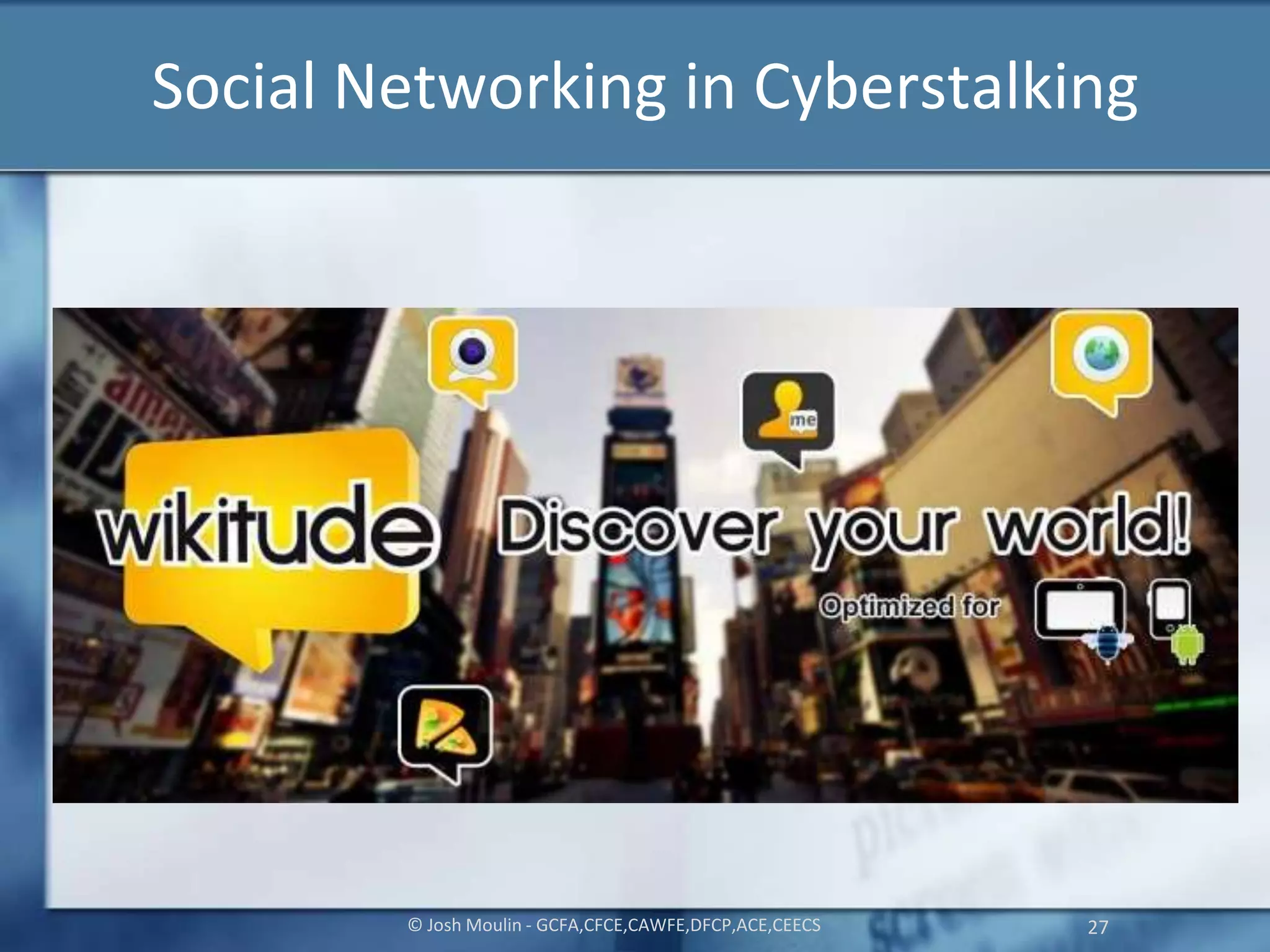 Social Networking in Cyberstalking
© Josh Moulin - GCFA,CFCE,CAWFE,DFCP,ACE,CEECS 27
 