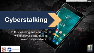 e-Citizenship Learning Packets Slide 1
Cyberstalking
In this learning session, you
will discover strategies to
avoid cyberstalkers.
 