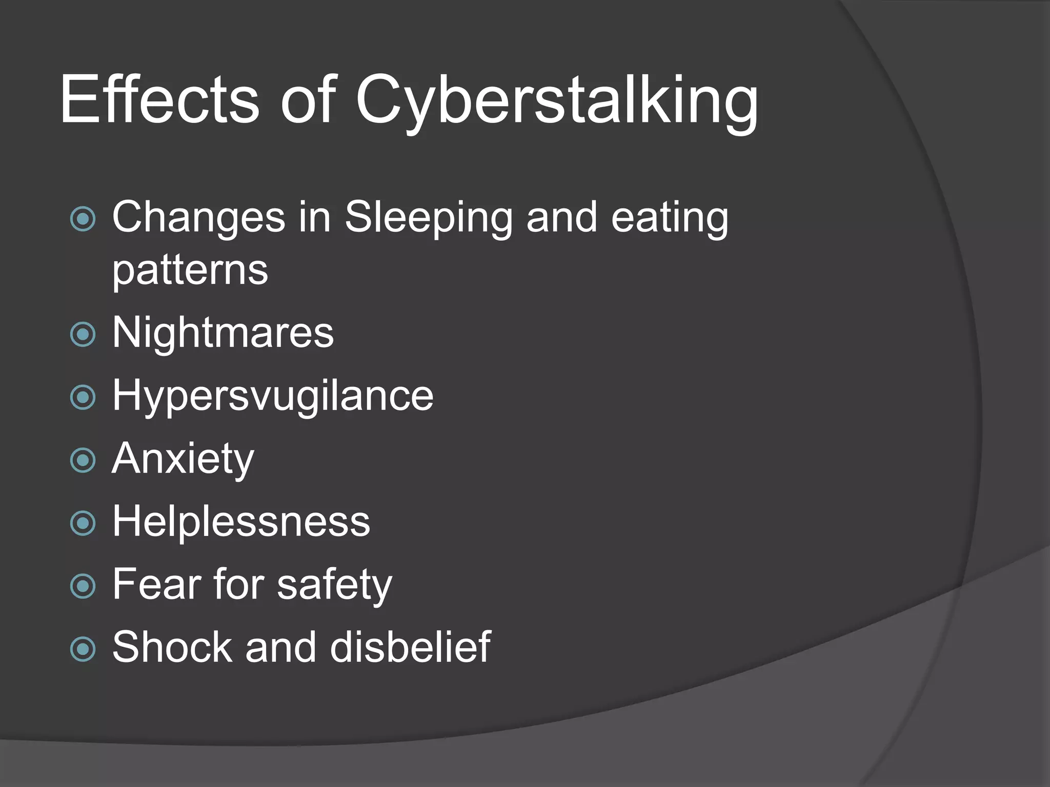 Effects of Cyberstalking
Changes in Sleeping and eating
patterns
 Nightmares
 Hypersvugilance
 Anxiety
 Helplessness
 Fear for safety
 Shock and disbelief


 