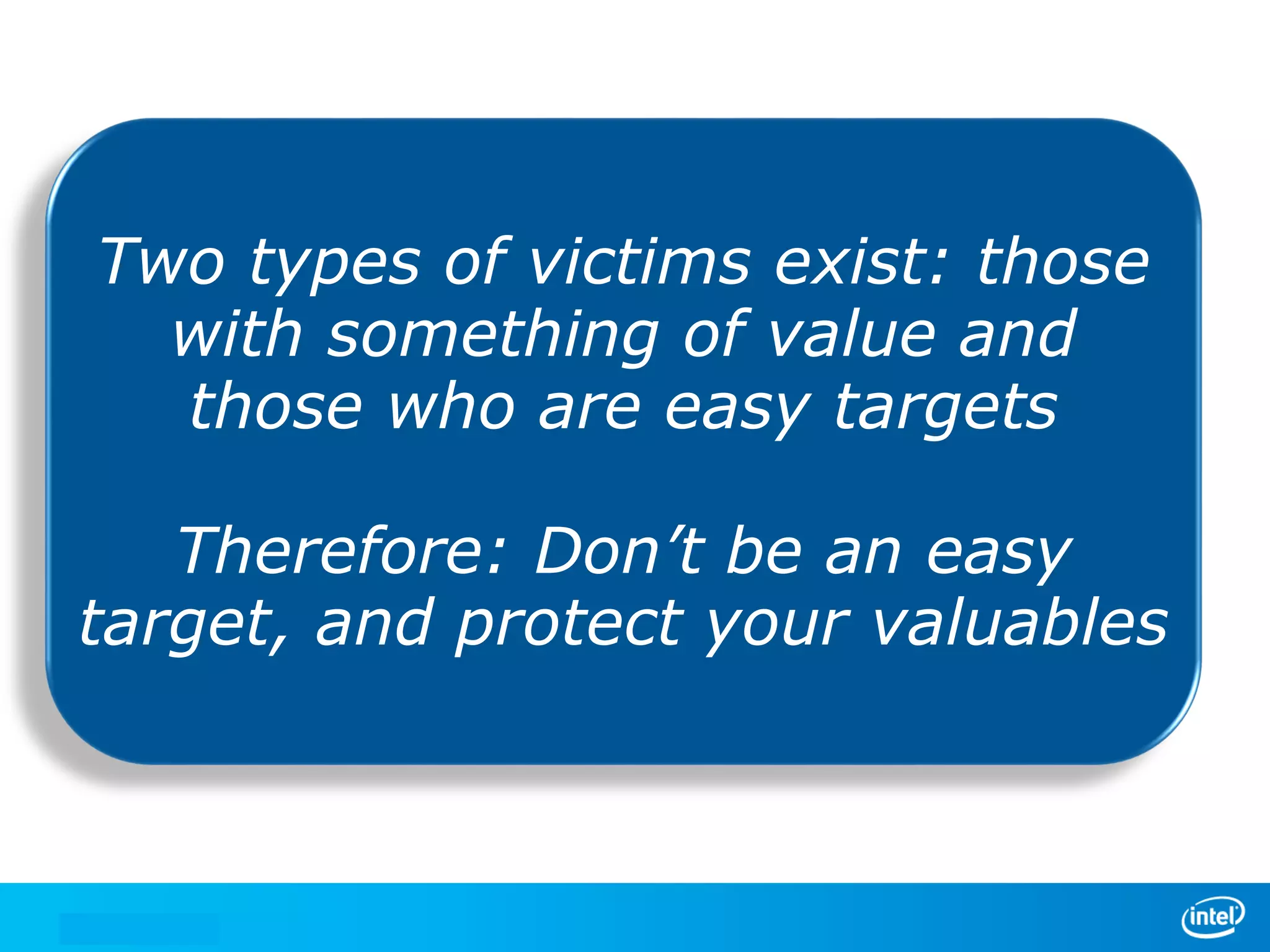 Two types of victims exist: those
We manage security through
with something of or crisis.
either leadershipvalue and
those who are easy targets
In the absence of leadership,
we are left with an easy
Therefore: Don’t be crisis.
target, and protect your valuables

 